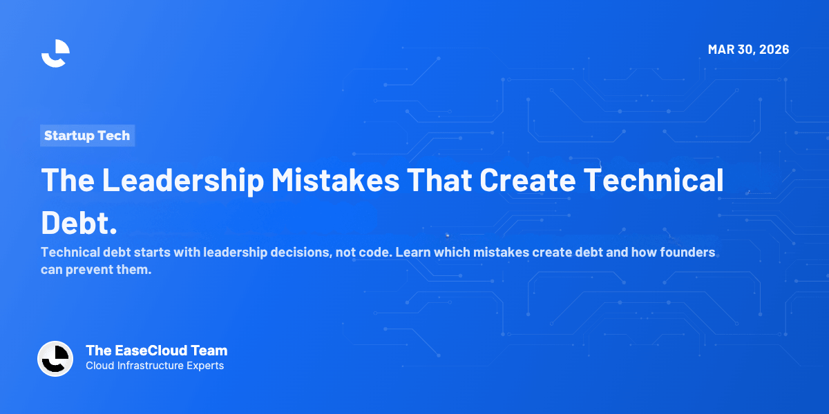 The Leadership Mistakes That Create Technical Debt