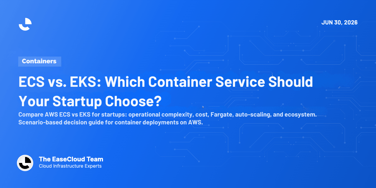 ECS vs. EKS: Which Container Service Should Your Startup Choose?